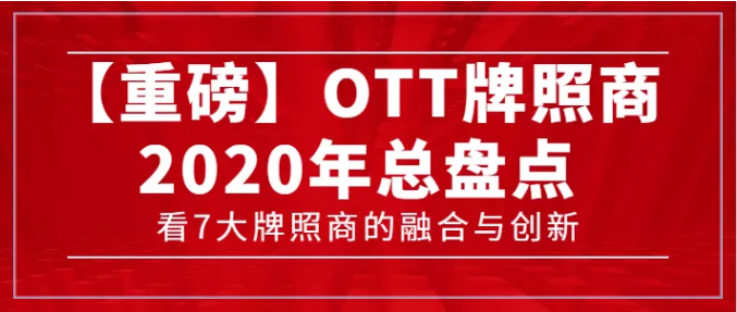 【轉(zhuǎn)載】【重磅】7大牌照商年度總盤(pán)點(diǎn)，看OTT行業(yè)的融合與創(chuàng)新